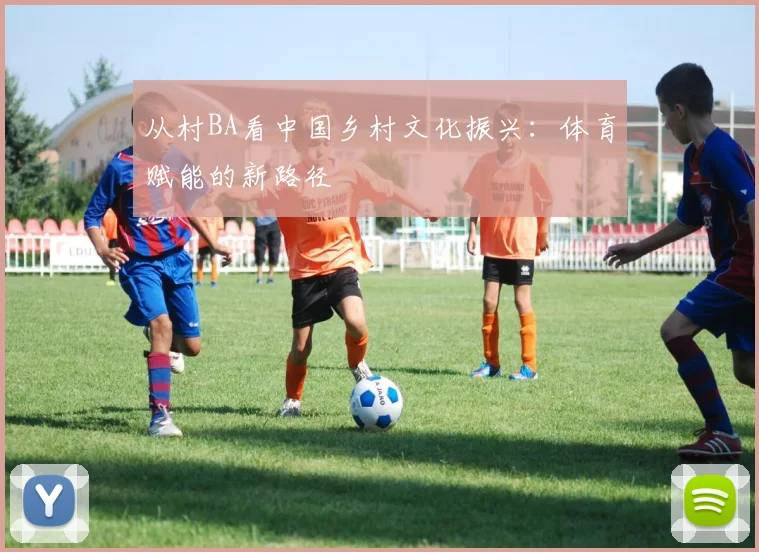 从村BA看中国乡村文化振兴：体育赋能的新路径