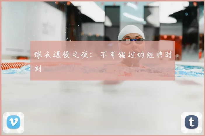 球衣退役之夜:不可错过的经典时刻