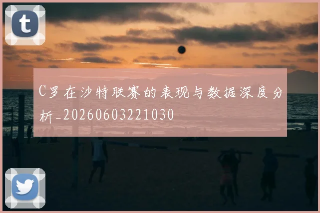 C罗在沙特联赛的表现与数据深度分析_20260603221030