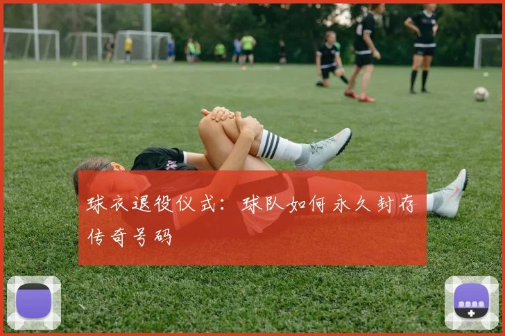 球衣退役仪式:球队如何永久封存传奇号码