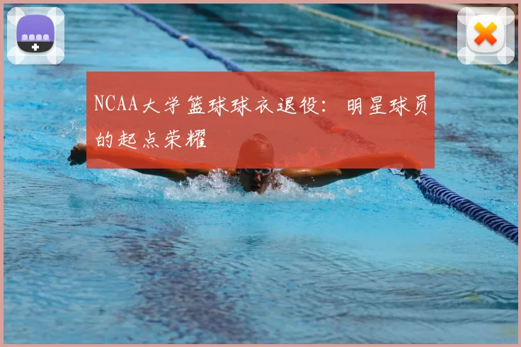 NCAA大学篮球球衣退役：明星球员的起点荣耀