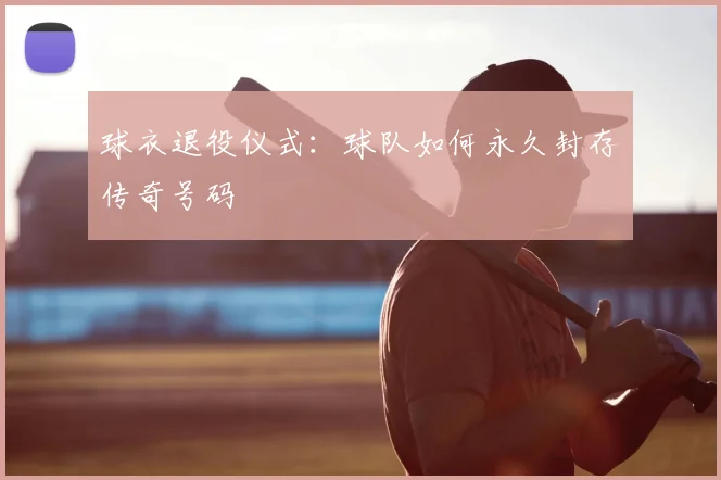 球衣退役仪式:球队如何永久封存传奇号码